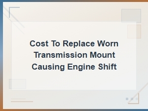 Transmission Mount Replacement Cost for Engine Shift Problems