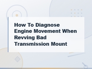 Diagnosing Engine Movement When Revving: Bad Transmission Mount Signs
