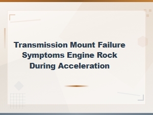 Transmission Mount Failure Symptoms: Engine Rocking During Acceleration