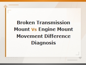 Broken Transmission Mount vs Engine Mount: How to Diagnose Movement Differences
