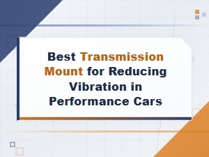 Best Transmission Mounts for Reducing Vibration in Performance Cars