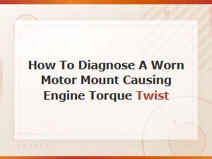 Diagnosing Worn Motor Mounts Causing Engine Torque Twist