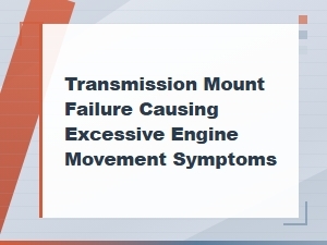 Transmission Mount Failure Causing Excessive Engine Movement Symptoms